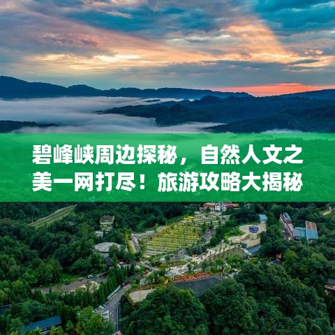 碧峰峡周边探秘，自然人文之美一网打尽！旅游攻略大揭秘