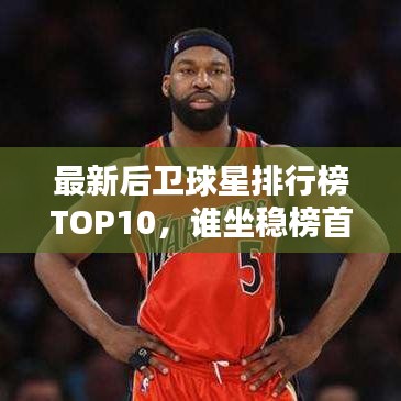 最新后卫球星排行榜TOP10，谁坐稳榜首？