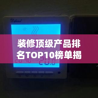 装修顶级产品排名TOP10榜单揭晓，选购指南与深度解析
