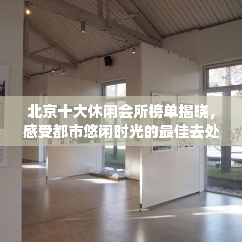北京十大休闲会所榜单揭晓，感受都市悠闲时光的最佳去处