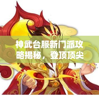 神武台服新门派攻略揭秘，登顶顶尖玩家之路，探索最新门派玩法！