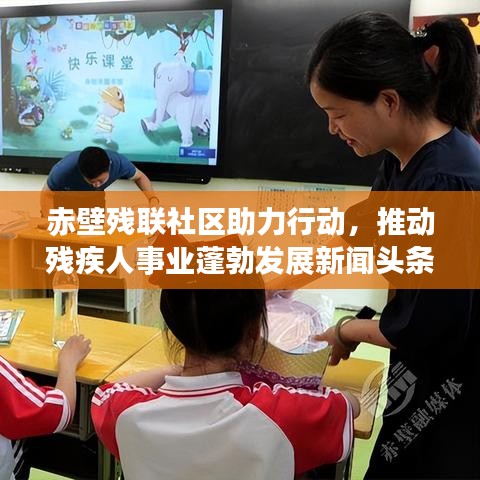 赤壁残联社区助力行动，推动残疾人事业蓬勃发展新闻头条