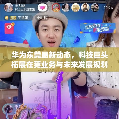 华为东莞最新动态，科技巨头拓展在莞业务与未来发展规划揭秘
