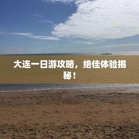 大连一日游攻略，绝佳体验揭秘！