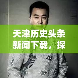天津历史头条新闻下载，探寻历史脉络，时事热点全关注