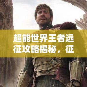 超能世界王者远征攻略揭秘，征服未知领域的最新策略指南
