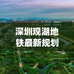 深圳观湖地铁最新规划揭秘，未来交通蓝图一览无余
