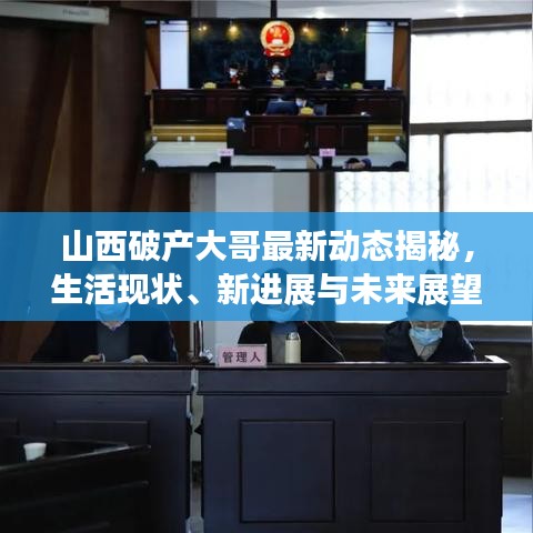 山西破产大哥最新动态揭秘，生活现状、新进展与未来展望