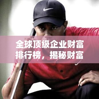 全球顶级企业财富排行榜，揭秘财富奥秘！