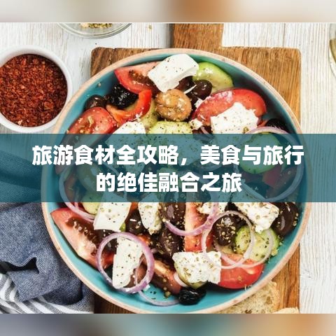旅游食材全攻略，美食与旅行的绝佳融合之旅