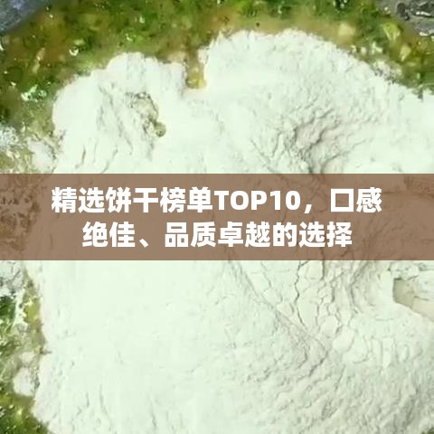 精选饼干榜单TOP10，口感绝佳、品质卓越的选择