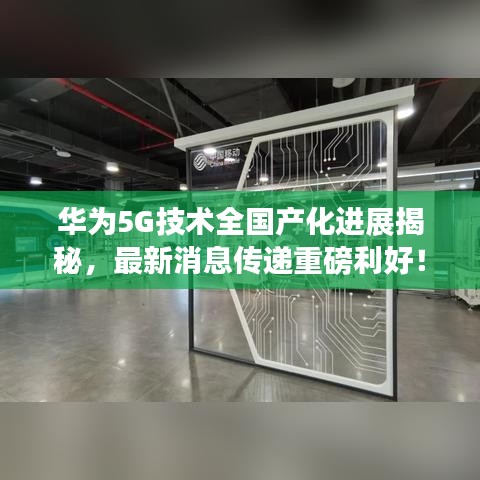华为5G技术全国产化进展揭秘，最新消息传递重磅利好！