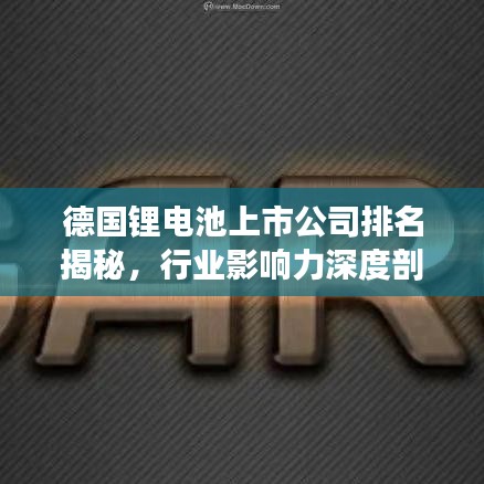 德国锂电池上市公司排名揭秘，行业影响力深度剖析