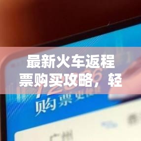 最新火车返程票购买攻略，轻松掌握购票技巧，顺利回家！