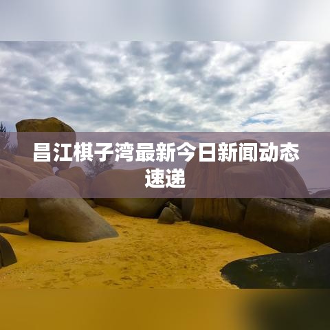 昌江棋子湾最新今日新闻动态速递