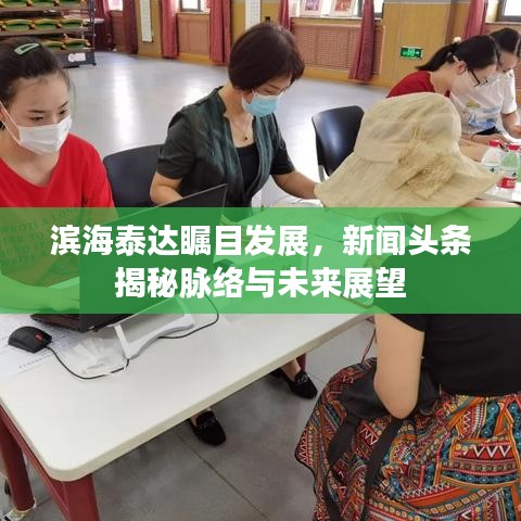 滨海泰达瞩目发展，新闻头条揭秘脉络与未来展望
