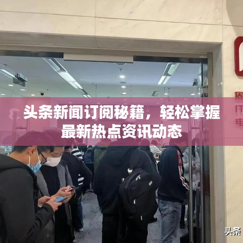 头条新闻订阅秘籍，轻松掌握最新热点资讯动态