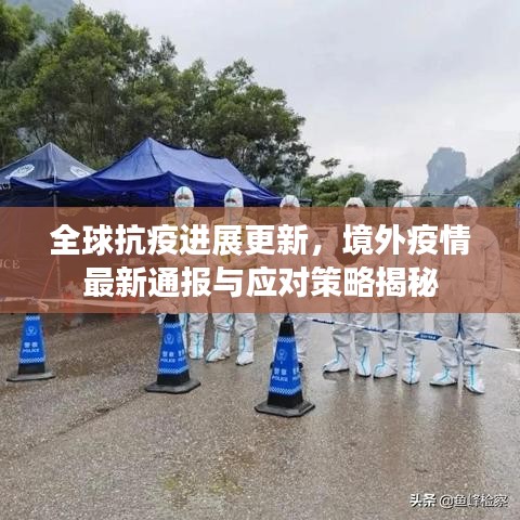 全球抗疫进展更新，境外疫情最新通报与应对策略揭秘