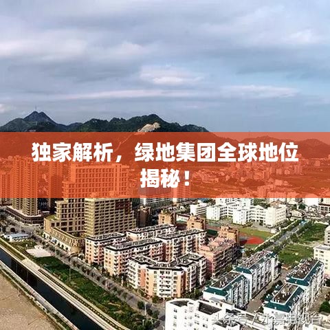 独家解析，绿地集团全球地位揭秘！