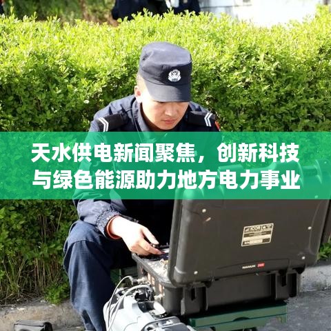 天水供电新闻聚焦，创新科技与绿色能源助力地方电力事业飞跃发展