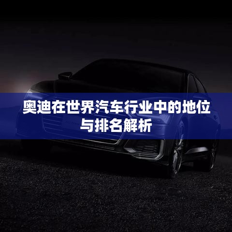 奥迪在世界汽车行业中的地位与排名解析