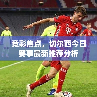 竞彩焦点，切尔西今日赛事最新推荐分析