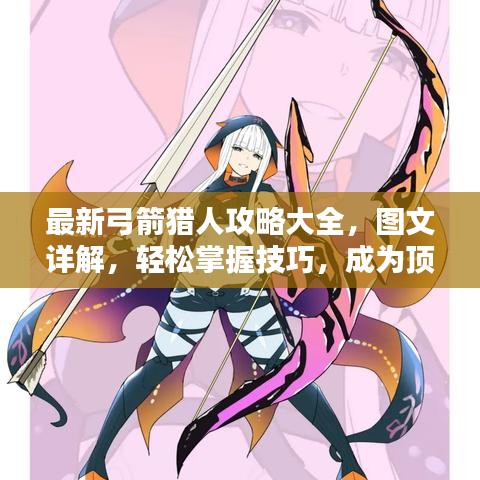 最新弓箭猎人攻略大全，图文详解，轻松掌握技巧，成为顶尖猎人！