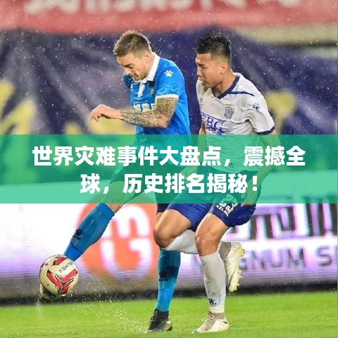 世界灾难事件大盘点，震撼全球，历史排名揭秘！