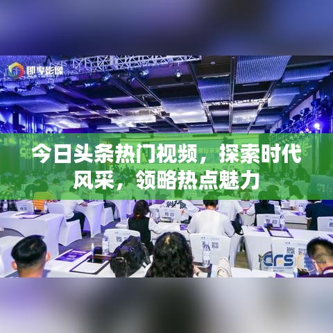 今日头条热门视频，探索时代风采，领略热点魅力