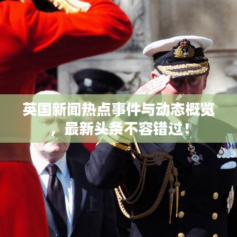 英国新闻热点事件与动态概览，最新头条不容错过！