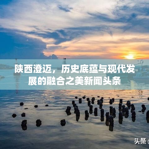 陕西澄迈，历史底蕴与现代发展的融合之美新闻头条
