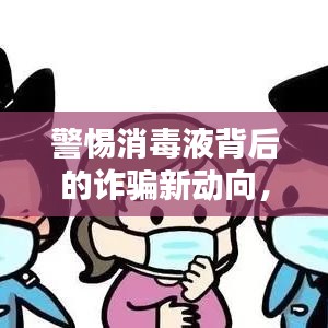 警惕消毒液背后的诈骗新动向，揭秘最新诈骗视频消息曝光