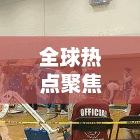 全球热点聚焦，最新外国新闻头条速递