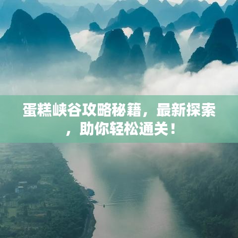 蛋糕峡谷攻略秘籍，最新探索，助你轻松通关！