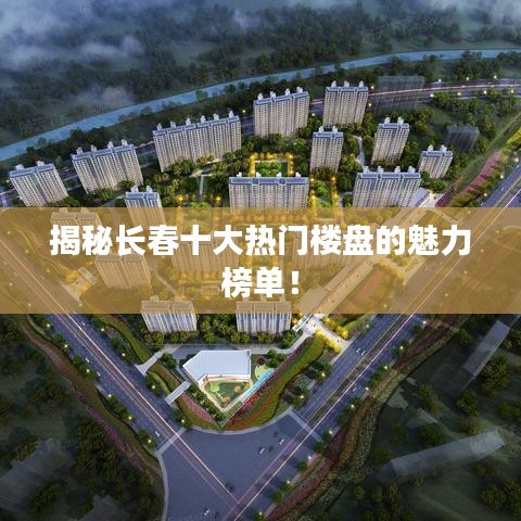 揭秘长春十大热门楼盘的魅力榜单！