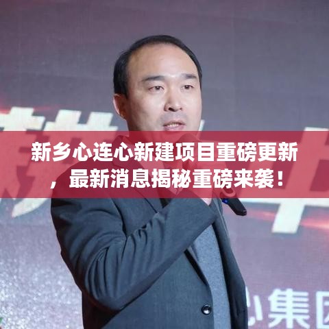 新乡心连心新建项目重磅更新，最新消息揭秘重磅来袭！