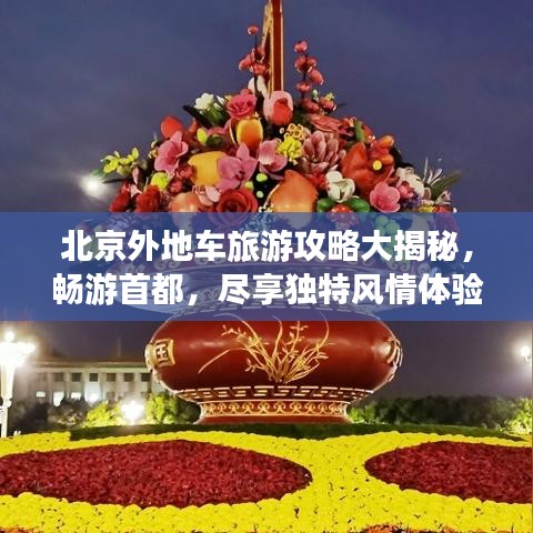 北京外地车旅游攻略大揭秘，畅游首都，尽享独特风情体验