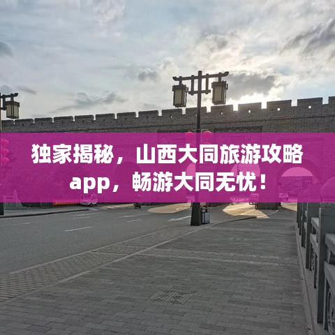 独家揭秘，山西大同旅游攻略app，畅游大同无忧！
