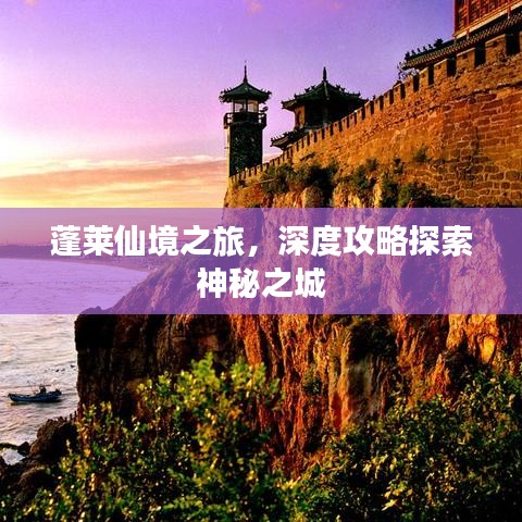 蓬莱仙境之旅，深度攻略探索神秘之城
