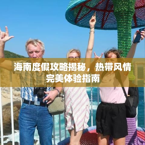 海南度假攻略揭秘，热带风情完美体验指南
