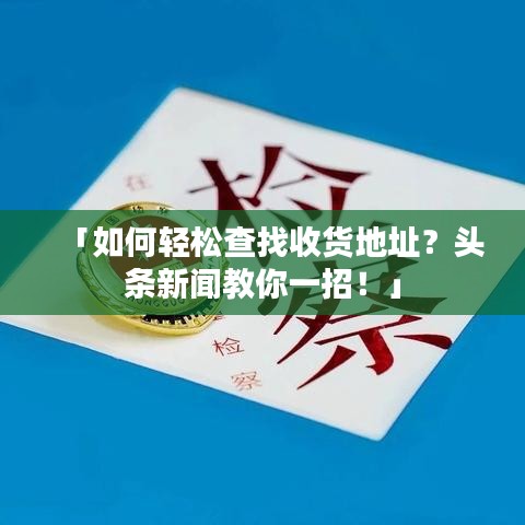 「如何轻松查找收货地址？头条新闻教你一招！」