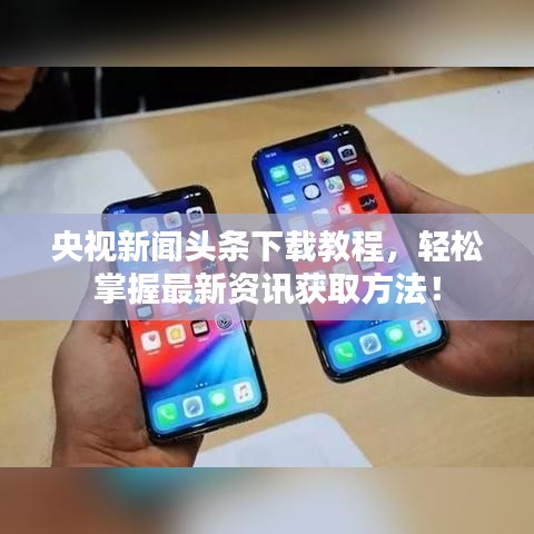 央视新闻头条下载教程，轻松掌握最新资讯获取方法！