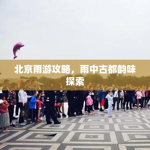 北京雨游攻略，雨中古都韵味探索