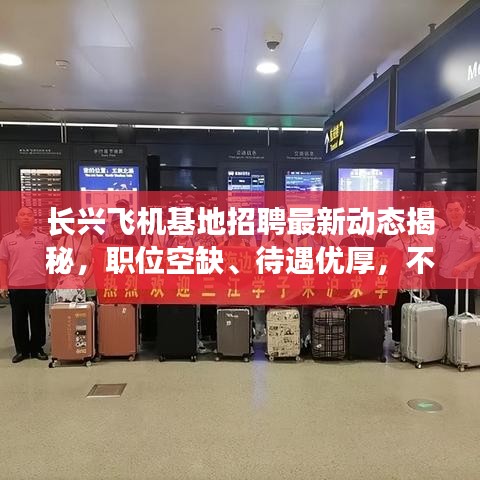 长兴飞机基地招聘最新动态揭秘，职位空缺、待遇优厚，不容错过！
