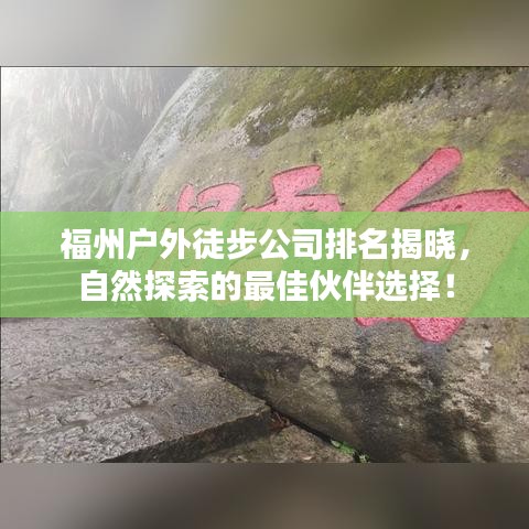 福州户外徒步公司排名揭晓，自然探索的最佳伙伴选择！