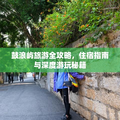 鼓浪屿旅游全攻略，住宿指南与深度游玩秘籍
