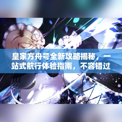 皇家方舟号全新攻略揭秘，一站式航行体验指南，不容错过！