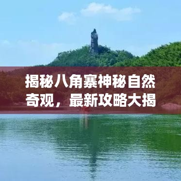 揭秘八角寨神秘自然奇观，最新攻略大揭秘！