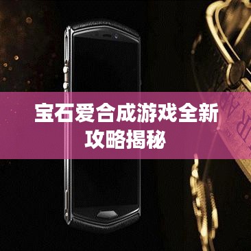 宝石爱合成游戏全新攻略揭秘
