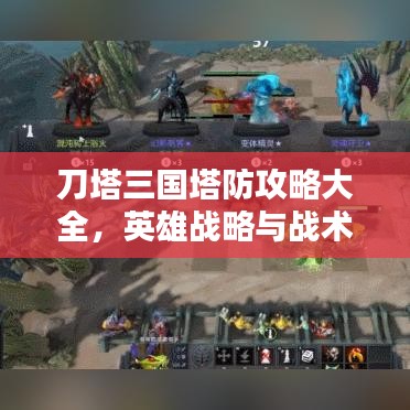 刀塔三国塔防攻略大全，英雄战略与战术深度解析